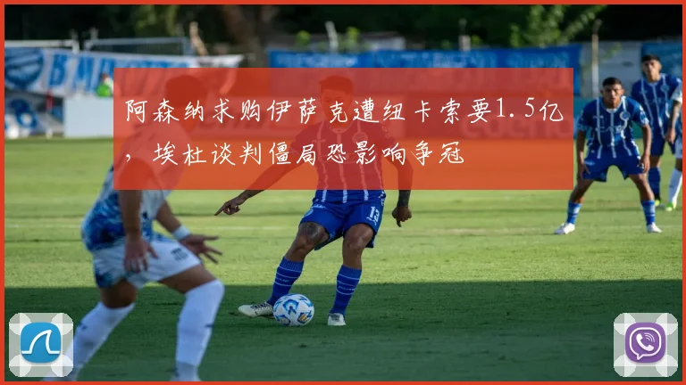 阿森纳求购伊萨克遭纽卡索要1.5亿,埃杜谈判僵局恐影响争冠