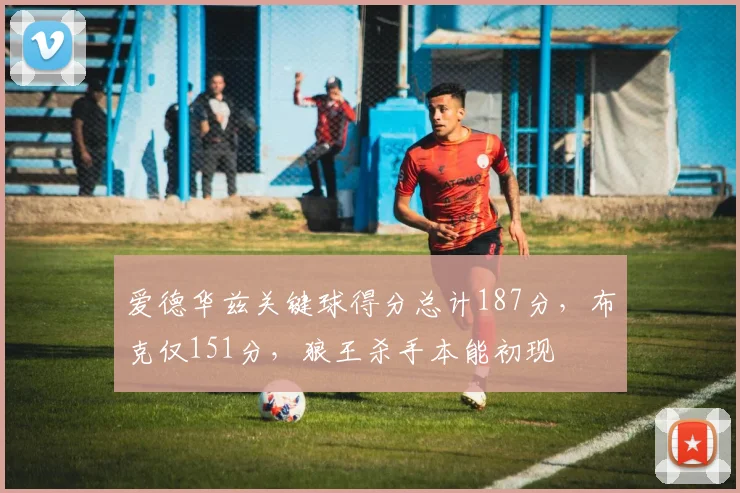 爱德华兹关键球得分总计187分,布克仅151分,狼王杀手本能初现