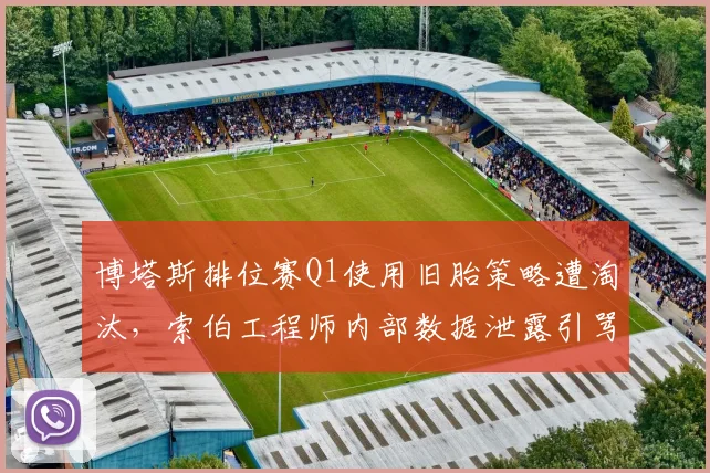 博塔斯排位赛Q1使用旧胎策略遭淘汰,索伯工程师内部数据泄露引骂战