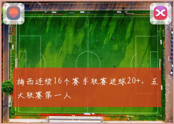 梅西连续16个赛季联赛进球20+,五大联赛第一人